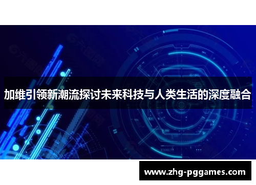 加维引领新潮流探讨未来科技与人类生活的深度融合