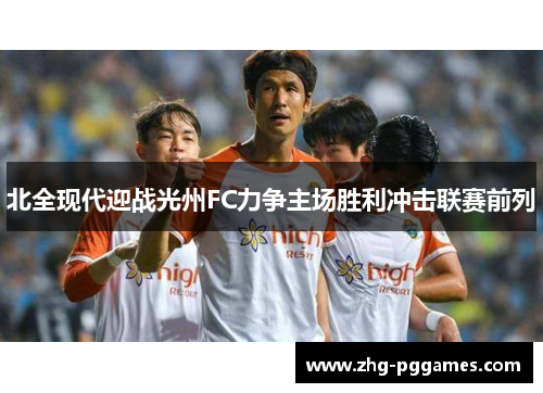 北全现代迎战光州FC力争主场胜利冲击联赛前列