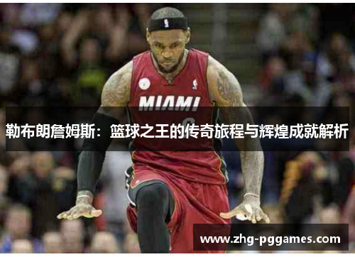 勒布朗詹姆斯：篮球之王的传奇旅程与辉煌成就解析