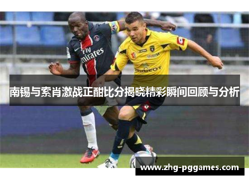 南锡与索肖激战正酣比分揭晓精彩瞬间回顾与分析