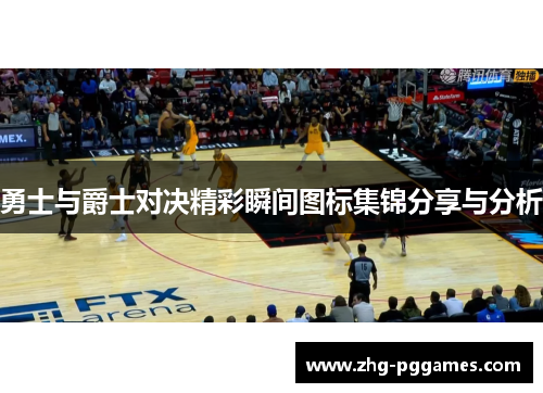 勇士与爵士对决精彩瞬间图标集锦分享与分析
