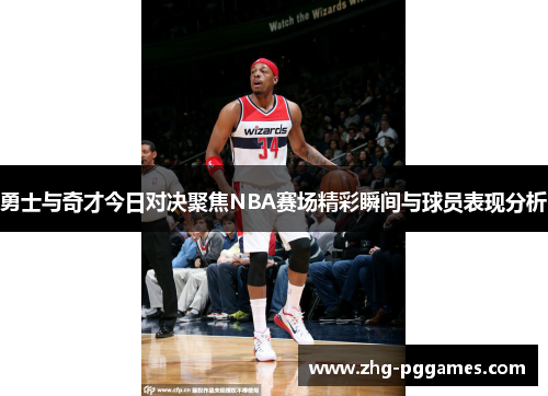 勇士与奇才今日对决聚焦NBA赛场精彩瞬间与球员表现分析