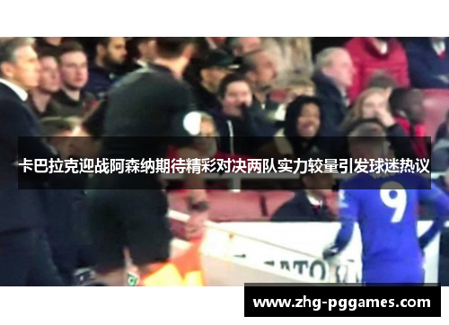 卡巴拉克迎战阿森纳期待精彩对决两队实力较量引发球迷热议