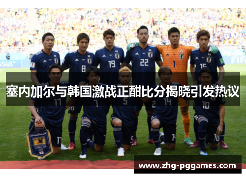 塞内加尔与韩国激战正酣比分揭晓引发热议