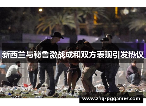 新西兰与秘鲁激战成和双方表现引发热议