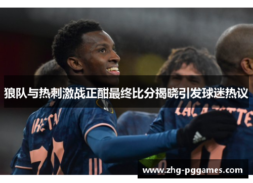狼队与热刺激战正酣最终比分揭晓引发球迷热议