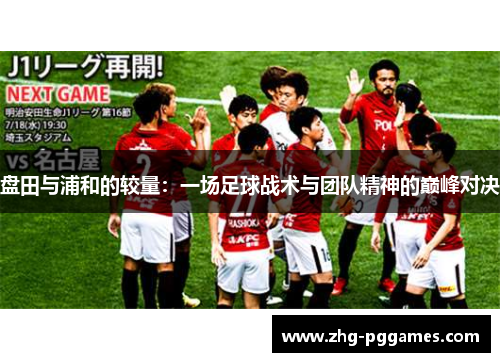 盘田与浦和的较量：一场足球战术与团队精神的巅峰对决