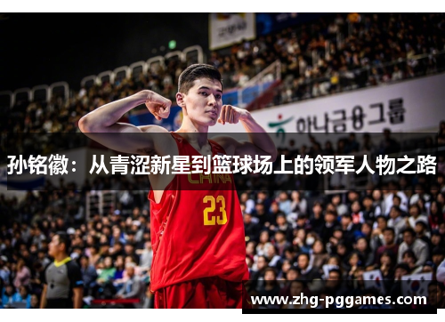 孙铭徽:从青涩新星到篮球场上的领军人物之路